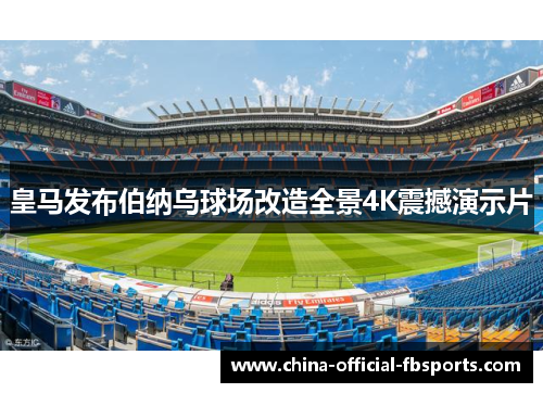 皇马发布伯纳乌球场改造全景4K震撼演示片 皇马发布伯纳乌球场改造全景4K震撼演示片