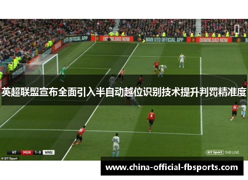 英超联盟宣布全面引入半自动越位识别技术提升判罚精准度